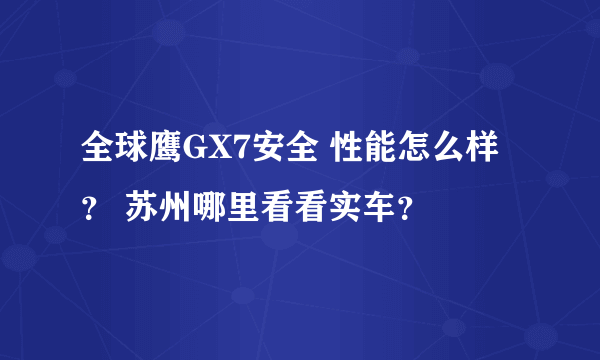 全球鹰GX7安全 性能怎么样？ 苏州哪里看看实车？