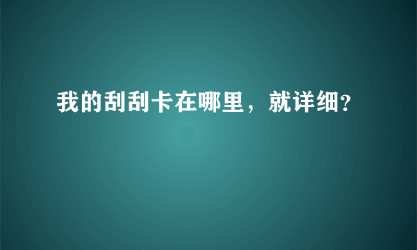 我的刮刮卡在哪里，就详细？