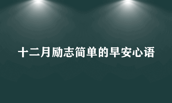 十二月励志简单的早安心语