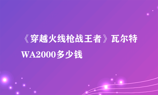 《穿越火线枪战王者》瓦尔特WA2000多少钱