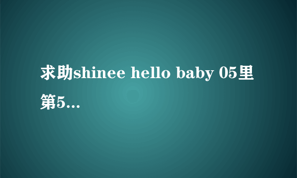 求助shinee hello baby 05里第5分钟 那首英文歌是什么名字