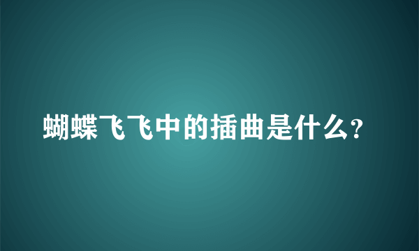 蝴蝶飞飞中的插曲是什么？