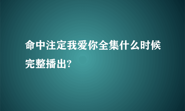 命中注定我爱你全集什么时候完整播出?