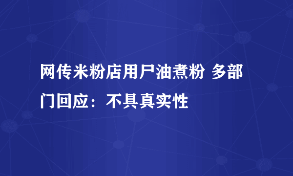 网传米粉店用尸油煮粉 多部门回应：不具真实性