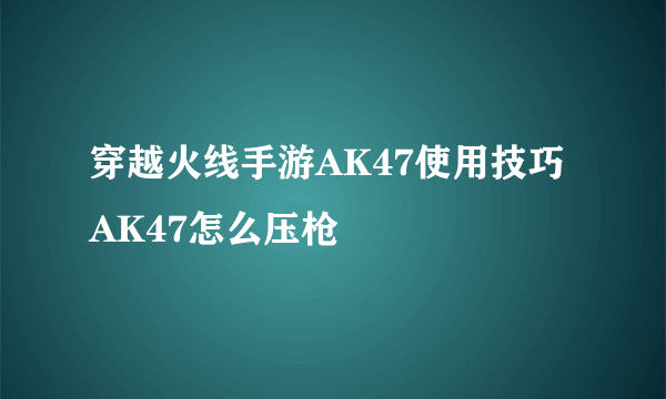 穿越火线手游AK47使用技巧 AK47怎么压枪