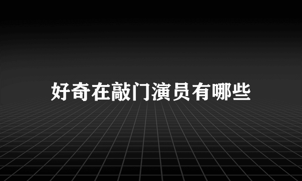 好奇在敲门演员有哪些