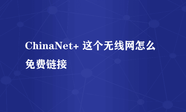 ChinaNet+ 这个无线网怎么免费链接