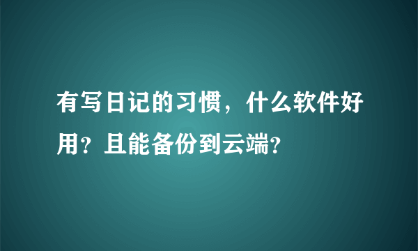 有写日记的习惯，什么软件好用？且能备份到云端？