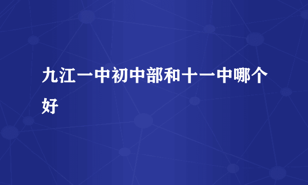 九江一中初中部和十一中哪个好