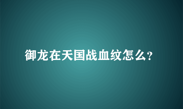 御龙在天国战血纹怎么？