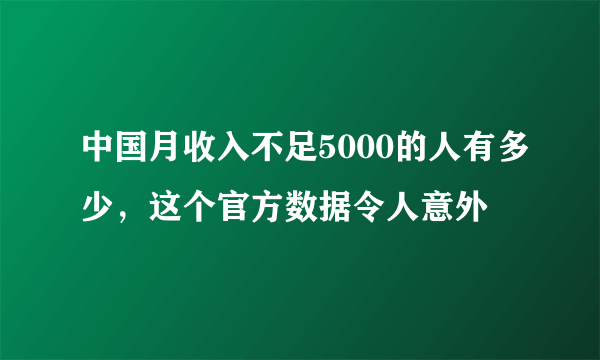 中国月收入不足5000的人有多少，这个官方数据令人意外