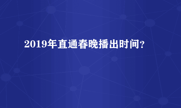 2019年直通春晚播出时间？