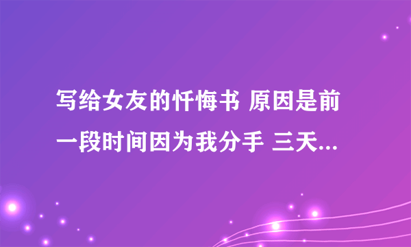 写给女友的忏悔书 原因是前一段时间因为我分手 三天后又和好了