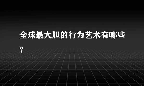 全球最大胆的行为艺术有哪些？