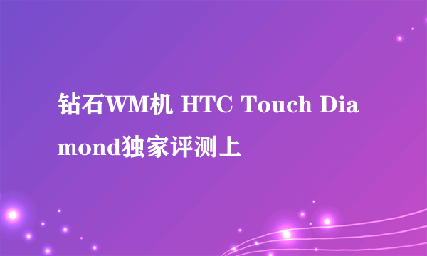 钻石WM机 HTC Touch Diamond独家评测上