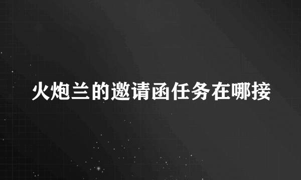 火炮兰的邀请函任务在哪接