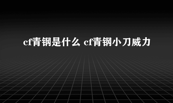 cf青钢是什么 cf青钢小刀威力