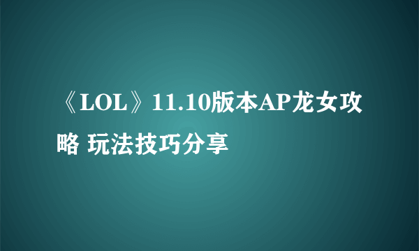 《LOL》11.10版本AP龙女攻略 玩法技巧分享