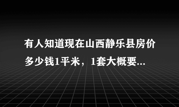 有人知道现在山西静乐县房价多少钱1平米，1套大概要多少钱？