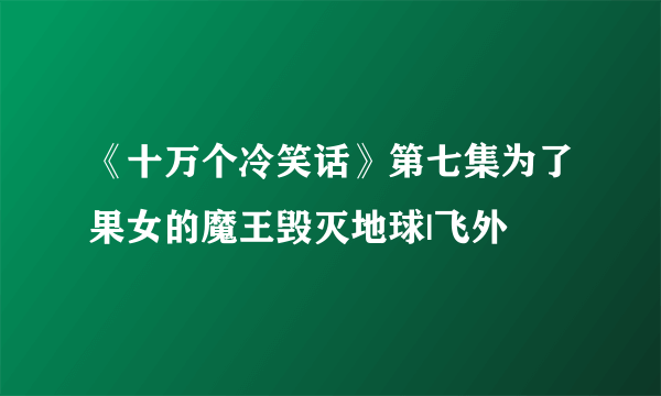 《十万个冷笑话》第七集为了果女的魔王毁灭地球|飞外