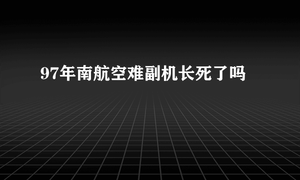 97年南航空难副机长死了吗