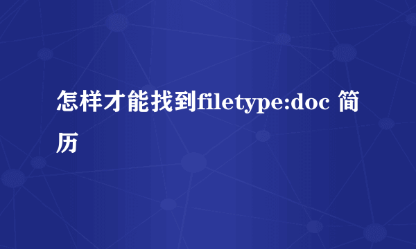 怎样才能找到filetype:doc 简历