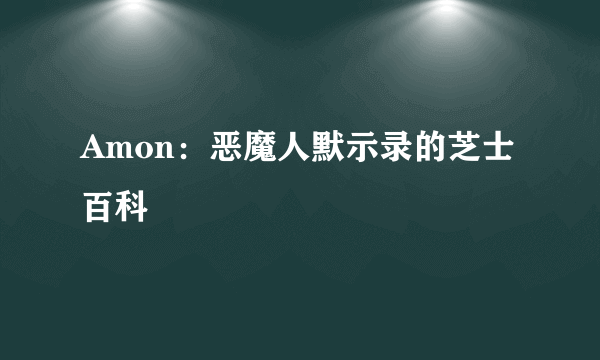 Amon：恶魔人默示录的芝士百科