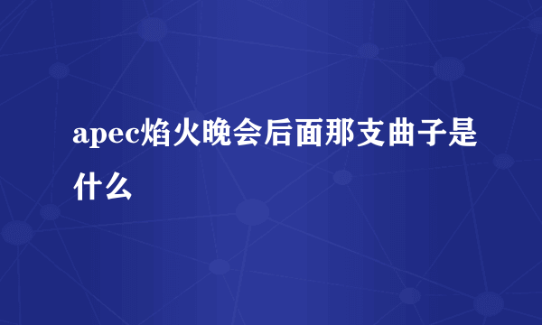 apec焰火晚会后面那支曲子是什么