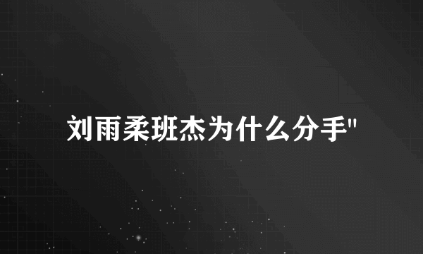 刘雨柔班杰为什么分手