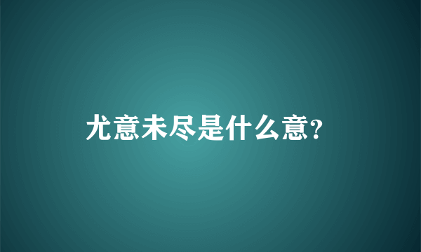 尤意未尽是什么意？