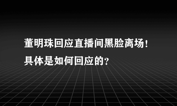 董明珠回应直播间黑脸离场！具体是如何回应的？