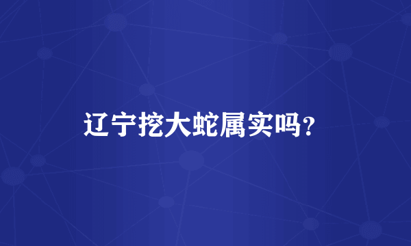 辽宁挖大蛇属实吗？