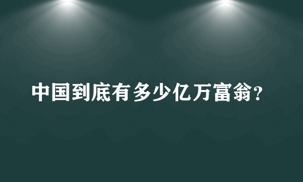 中国到底有多少亿万富翁？