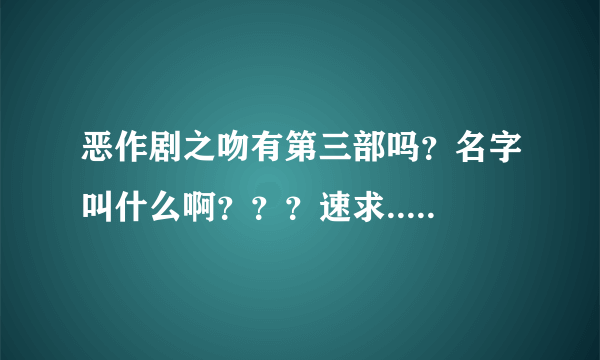 恶作剧之吻有第三部吗？名字叫什么啊？？？速求.....