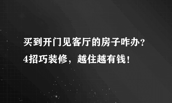 买到开门见客厅的房子咋办？4招巧装修，越住越有钱！