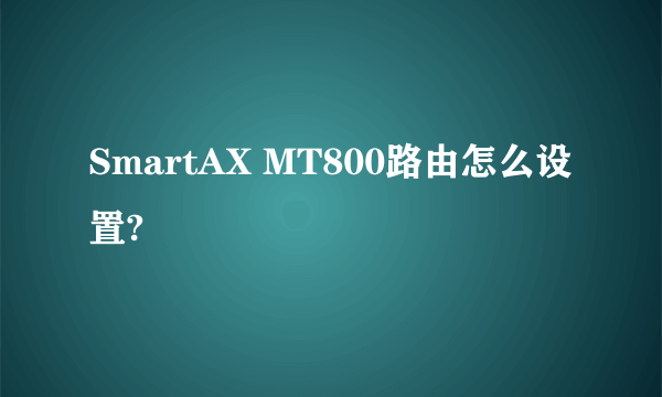 SmartAX MT800路由怎么设置?