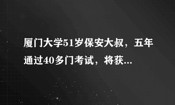 厦门大学51岁保安大叔，五年通过40多门考试，将获得法学学士学位，你怎么看？