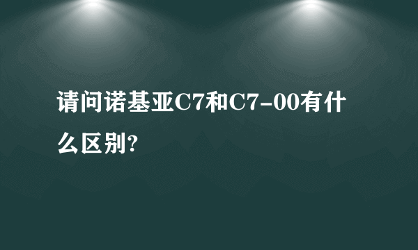 请问诺基亚C7和C7-00有什么区别?