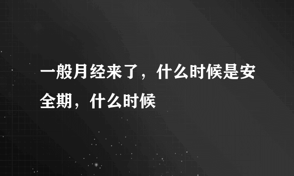 一般月经来了，什么时候是安全期，什么时候