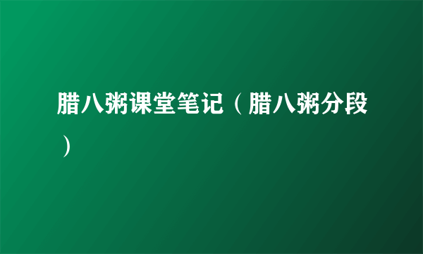 腊八粥课堂笔记（腊八粥分段）