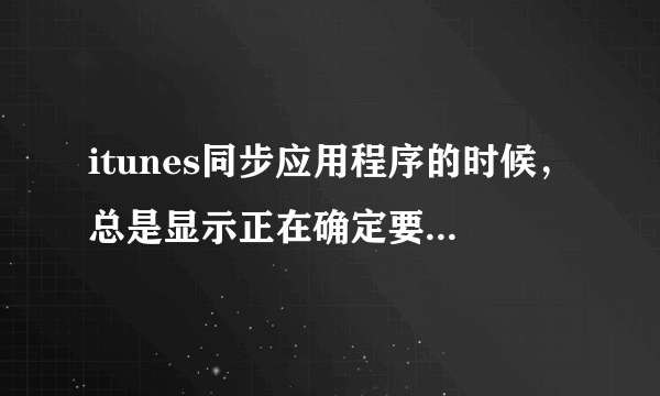 itunes同步应用程序的时候，总是显示正在确定要同步的应用程序之后就没反应了！！！求大神帮忙啊！！