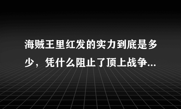 海贼王里红发的实力到底是多少，凭什么阻止了顶上战争的继续？