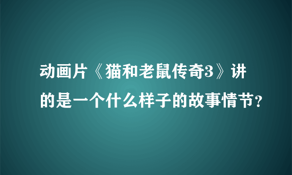 动画片《猫和老鼠传奇3》讲的是一个什么样子的故事情节？