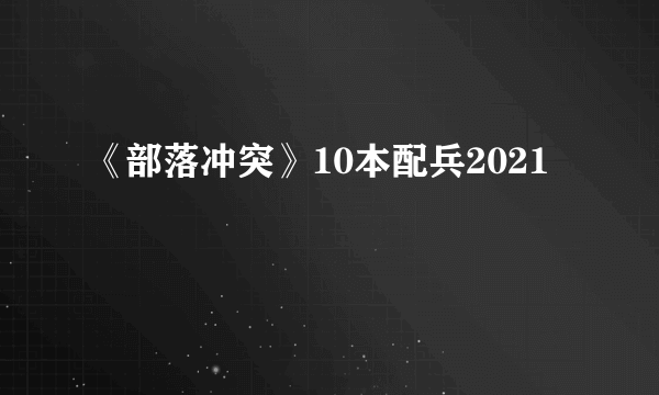 《部落冲突》10本配兵2021