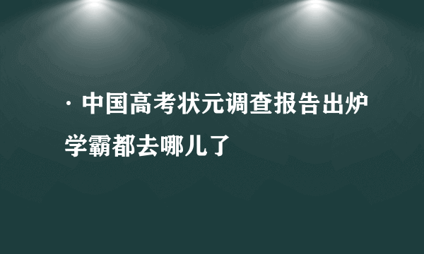 ·中国高考状元调查报告出炉 学霸都去哪儿了