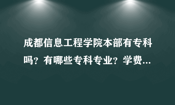 成都信息工程学院本部有专科吗？有哪些专科专业？学费怎么样？