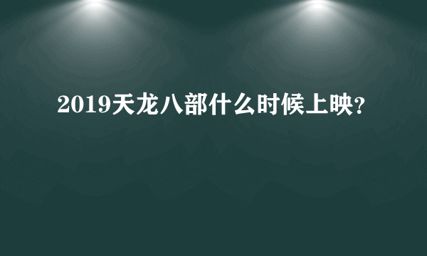 2019天龙八部什么时候上映？