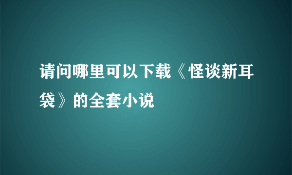 请问哪里可以下载《怪谈新耳袋》的全套小说