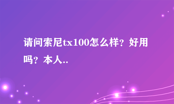 请问索尼tx100怎么样？好用吗？本人..