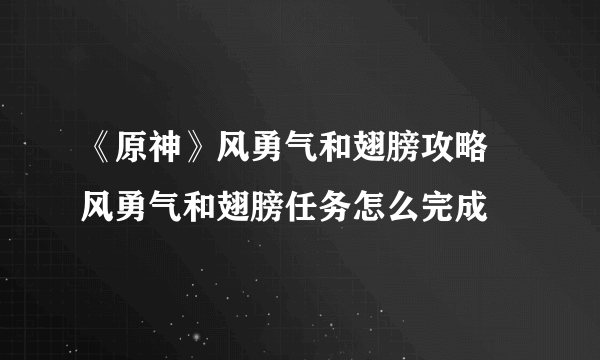 《原神》风勇气和翅膀攻略 风勇气和翅膀任务怎么完成